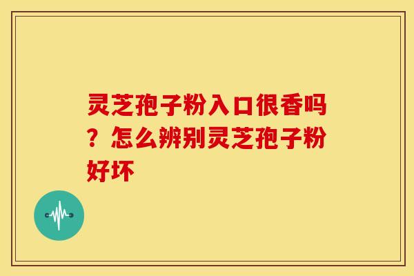 灵芝孢子粉入口很香吗？怎么辨别灵芝孢子粉好坏