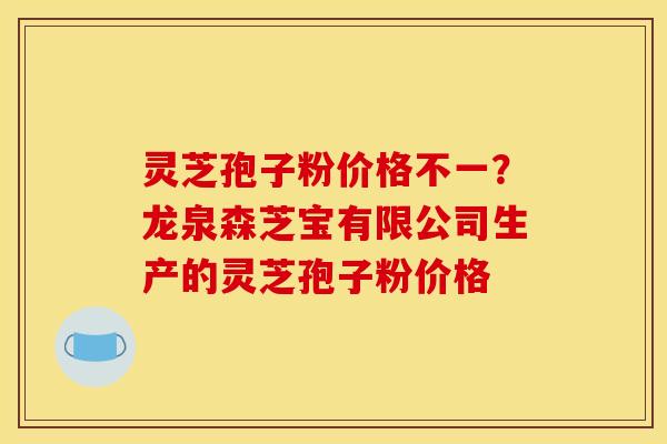 灵芝孢子粉价格不一?龙泉森芝宝有限公司生产的灵芝孢子粉价格 灵芝孢子粉价格不一?龙泉森芝宝有限公司生产的灵芝孢子粉价格