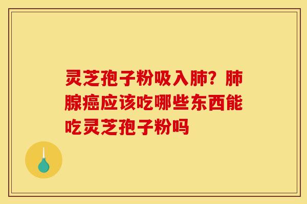 灵芝孢子粉吸入?腺应该吃哪些东西能吃灵芝孢子粉吗 灵芝孢子粉吸入?腺应该吃哪些东西能吃灵芝孢子粉吗