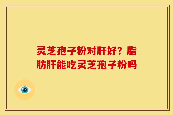 灵芝孢子粉对好?脂肪能吃灵芝孢子粉吗 灵芝孢子粉对好?脂肪能吃灵芝孢子粉吗