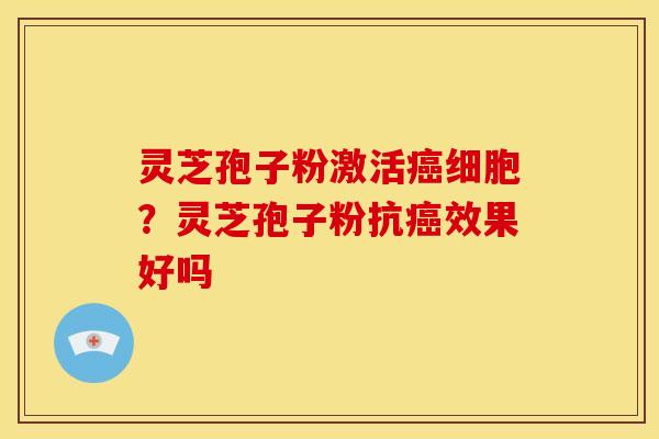 灵芝孢子粉激活细胞?灵芝孢子粉抗效果好吗 灵芝孢子粉激活细胞?灵芝孢子粉抗效果好吗