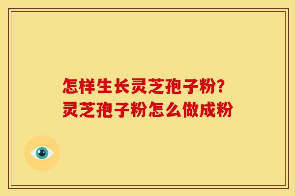 怎样生长灵芝孢子粉?灵芝孢子粉怎么做成粉 怎样生长灵芝孢子粉?灵芝孢子粉怎么做成粉