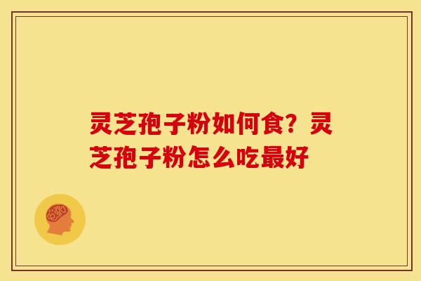 灵芝孢子粉如何食?灵芝孢子粉怎么吃好 灵芝孢子粉如何食?灵芝孢子粉怎么吃好