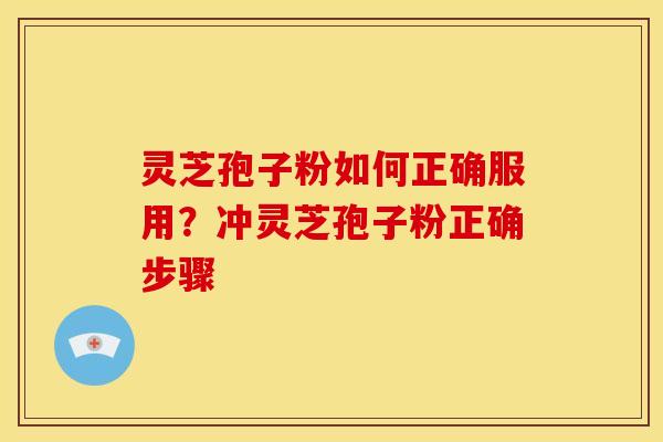灵芝孢子粉如何正确服用?冲灵芝孢子粉正确步骤 灵芝孢子粉如何正确服用?冲灵芝孢子粉正确步骤