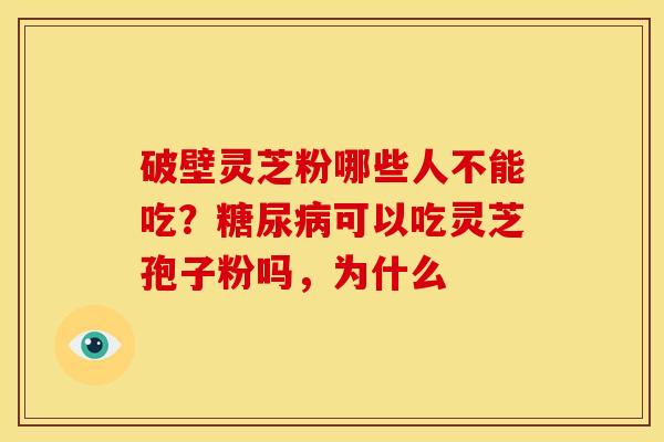 破壁灵芝粉哪些人不能吃?可以吃灵芝孢子粉吗,为什么 破壁灵芝粉哪些人不能吃?可以吃灵芝孢子粉吗,为什么
