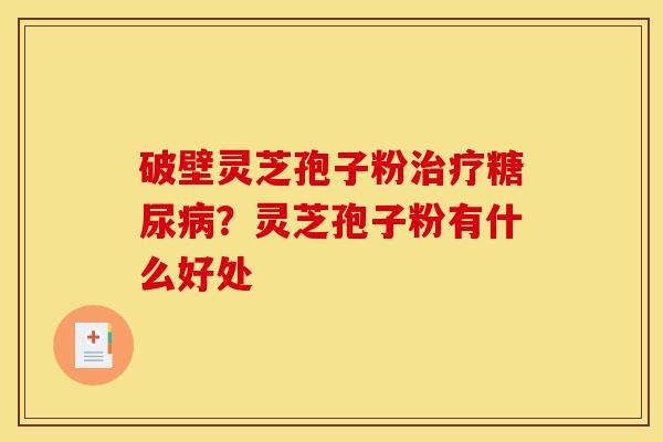 破壁灵芝孢子粉?灵芝孢子粉有什么好处 破壁灵芝孢子粉?灵芝孢子粉有什么好处