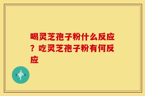 喝灵芝孢子粉什么反应?吃灵芝孢子粉有何反应 喝灵芝孢子粉什么反应?吃灵芝孢子粉有何反应