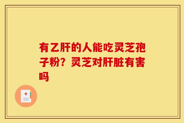 有的人能吃灵芝孢子粉?灵芝对有害吗 有的人能吃灵芝孢子粉?灵芝对有害吗