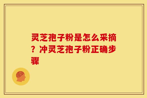 灵芝孢子粉是怎么采摘?冲灵芝孢子粉正确步骤 灵芝孢子粉是怎么采摘?冲灵芝孢子粉正确步骤