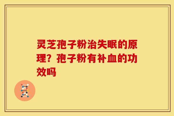 灵芝孢子粉的原理?孢子粉有补的功效吗 灵芝孢子粉的原理?孢子粉有补的功效吗