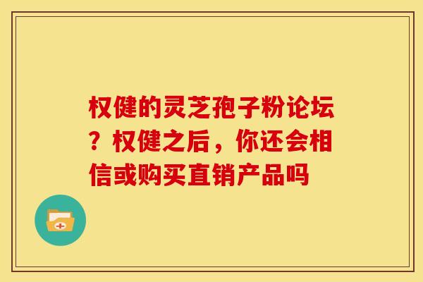 权健的灵芝孢子粉论坛?权健之后,你还会相信或购买直销产品吗 权健的灵芝孢子粉论坛?权健之后,你还会相信或购买直销产品吗