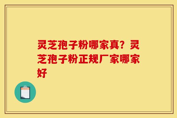 灵芝孢子粉哪家真?灵芝孢子粉正规厂家哪家好 灵芝孢子粉哪家真?灵芝孢子粉正规厂家哪家好