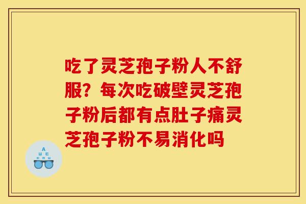吃了灵芝孢子粉人不舒服?每次吃破壁灵芝孢子粉后都有点肚子痛灵芝孢子粉不易消化吗 吃了灵芝孢子粉人不舒服?每次吃破壁灵芝孢子粉后都有点肚子痛灵芝孢子粉不易消化吗