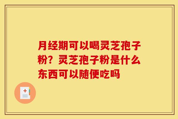 期可以喝灵芝孢子粉?灵芝孢子粉是什么东西可以随便吃吗 期可以喝灵芝孢子粉?灵芝孢子粉是什么东西可以随便吃吗
