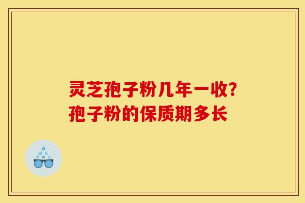 灵芝孢子粉几年一收?孢子粉的保质期多长 灵芝孢子粉几年一收?孢子粉的保质期多长