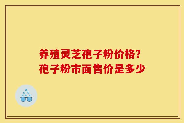 养殖灵芝孢子粉价格？孢子粉市面售价是多少