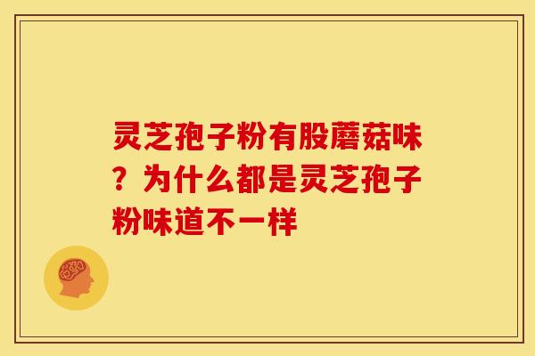 灵芝孢子粉有股蘑菇味?为什么都是灵芝孢子粉味道不一样 灵芝孢子粉有股蘑菇味?为什么都是灵芝孢子粉味道不一样