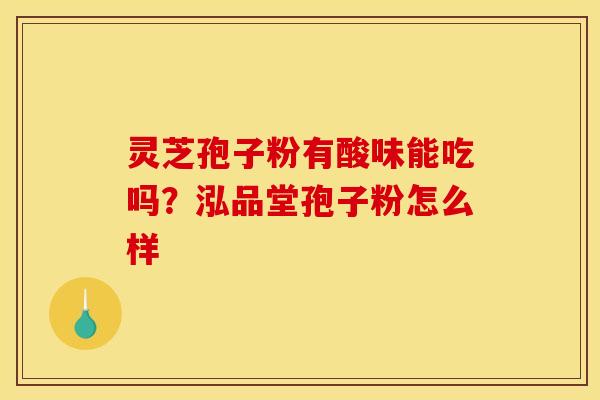 灵芝孢子粉有酸味能吃吗？泓品堂孢子粉怎么样