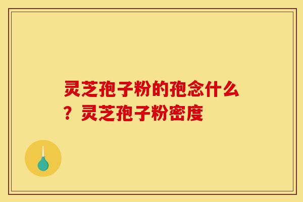 灵芝孢子粉的孢念什么?灵芝孢子粉密度 灵芝孢子粉的孢念什么?灵芝孢子粉密度