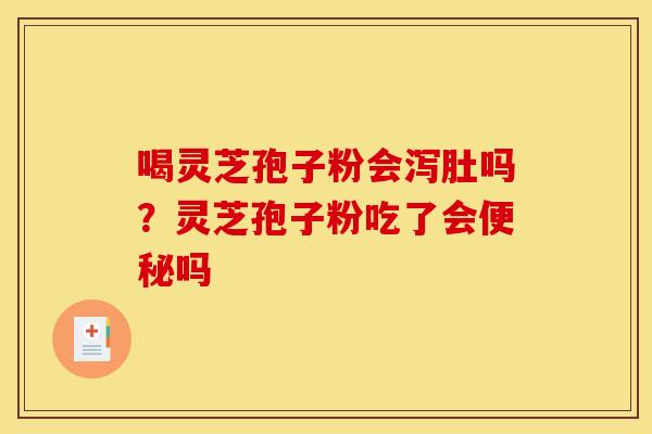 喝灵芝孢子粉会泻肚吗？灵芝孢子粉吃了会吗