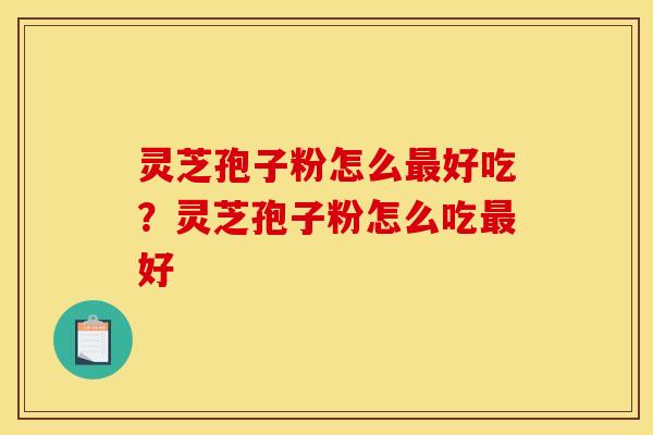 灵芝孢子粉怎么好吃?灵芝孢子粉怎么吃好 灵芝孢子粉怎么好吃?灵芝孢子粉怎么吃好