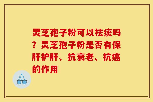 灵芝孢子粉可以吗?灵芝孢子粉是否有、抗、抗的作用 灵芝孢子粉可以吗?灵芝孢子粉是否有、抗、抗的作用