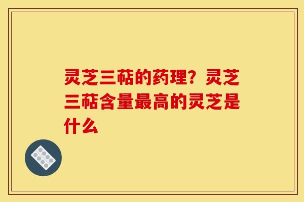 灵芝三萜的药理?灵芝三萜含量高的灵芝是什么 灵芝三萜的药理?灵芝三萜含量高的灵芝是什么