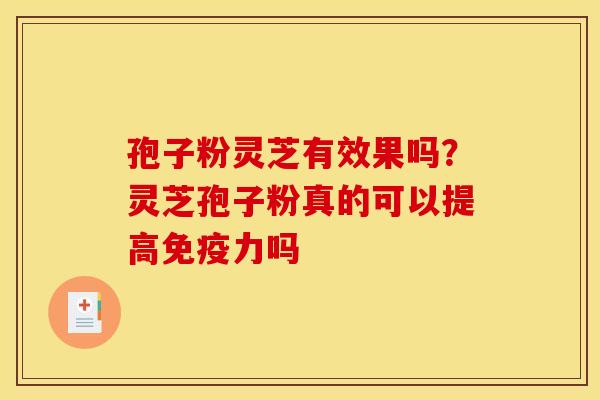 孢子粉灵芝有效果吗?灵芝孢子粉真的可以提高免疫力吗 孢子粉灵芝有效果吗?灵芝孢子粉真的可以提高免疫力吗