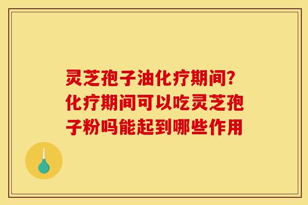 灵芝孢子油期间?期间可以吃灵芝孢子粉吗能起到哪些作用 灵芝孢子油期间?期间可以吃灵芝孢子粉吗能起到哪些作用
