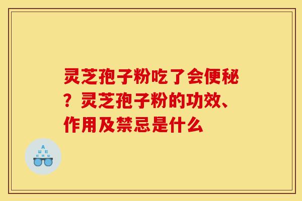 灵芝孢子粉吃了会?灵芝孢子粉的功效、作用及禁忌是什么 灵芝孢子粉吃了会?灵芝孢子粉的功效、作用及禁忌是什么