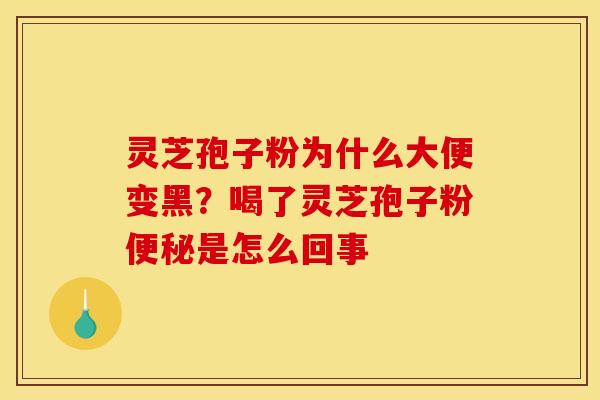 灵芝孢子粉为什么大便变黑?喝了灵芝孢子粉是怎么回事 灵芝孢子粉为什么大便变黑?喝了灵芝孢子粉是怎么回事