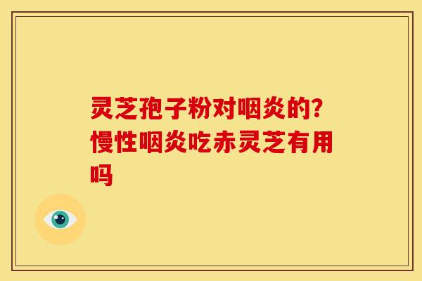 灵芝孢子粉对的?慢性吃赤灵芝有用吗 灵芝孢子粉对的?慢性吃赤灵芝有用吗