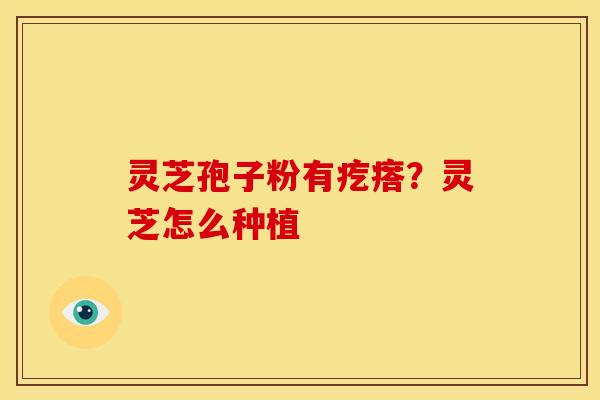 灵芝孢子粉有疙瘩？灵芝怎么种植