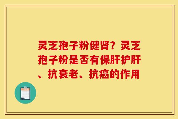 灵芝孢子粉健?灵芝孢子粉是否有、抗、抗的作用 灵芝孢子粉健?灵芝孢子粉是否有、抗、抗的作用