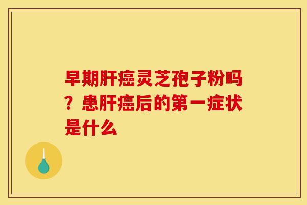 早期灵芝孢子粉吗?患后的第一症状是什么 早期灵芝孢子粉吗?患后的第一症状是什么
