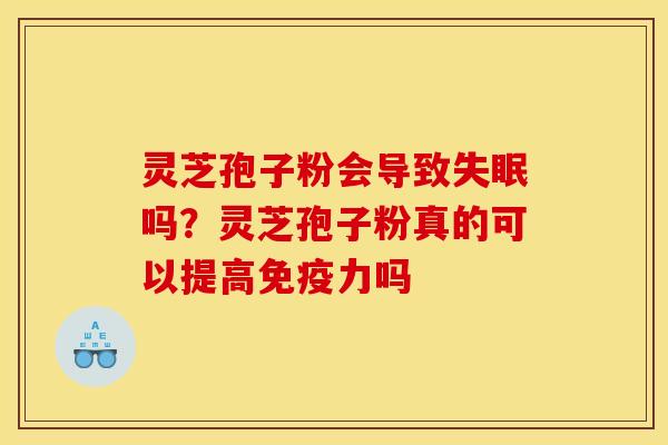灵芝孢子粉会导致吗?灵芝孢子粉真的可以提高免疫力吗 灵芝孢子粉会导致吗?灵芝孢子粉真的可以提高免疫力吗