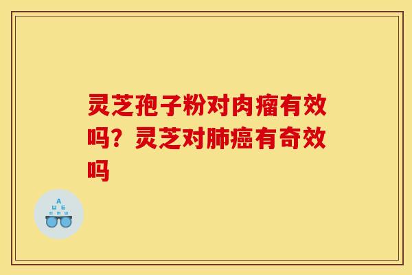 灵芝孢子粉对肉瘤有效吗?灵芝对有奇效吗 灵芝孢子粉对肉瘤有效吗?灵芝对有奇效吗