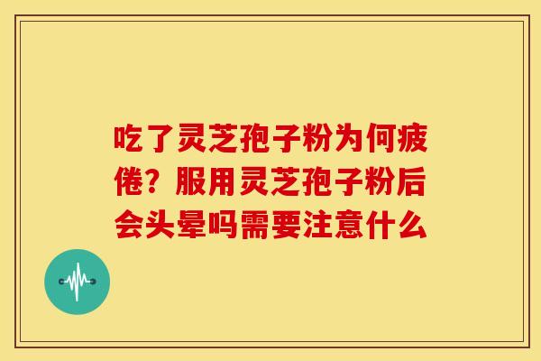 吃了灵芝孢子粉为何疲倦?服用灵芝孢子粉后会头晕吗需要注意什么 吃了灵芝孢子粉为何疲倦?服用灵芝孢子粉后会头晕吗需要注意什么