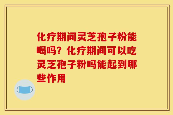 期间灵芝孢子粉能喝吗?期间可以吃灵芝孢子粉吗能起到哪些作用 期间灵芝孢子粉能喝吗?期间可以吃灵芝孢子粉吗能起到哪些作用