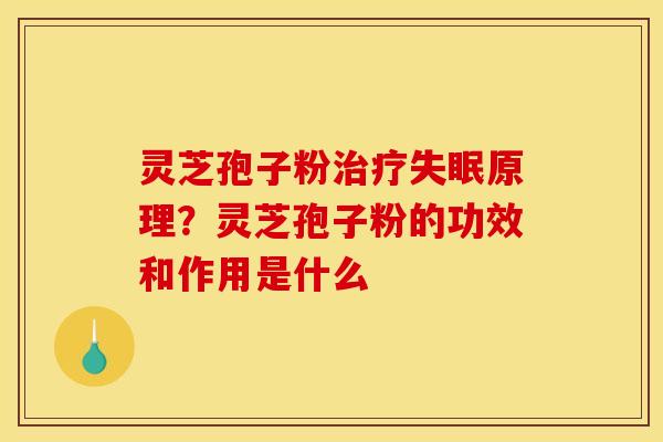 灵芝孢子粉原理？灵芝孢子粉的功效和作用是什么
