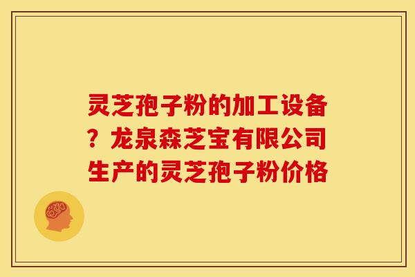 灵芝孢子粉的加工设备?龙泉森芝宝有限公司生产的灵芝孢子粉价格 灵芝孢子粉的加工设备?龙泉森芝宝有限公司生产的灵芝孢子粉价格