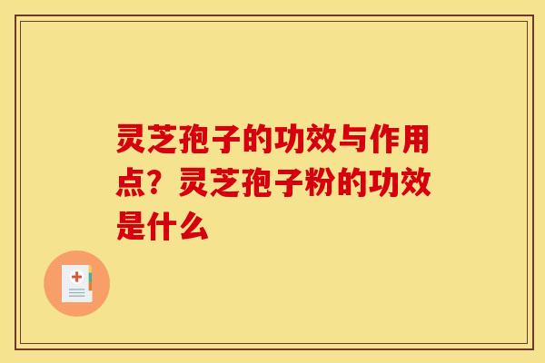 灵芝孢子的功效与作用点?灵芝孢子粉的功效是什么 灵芝孢子的功效与作用点?灵芝孢子粉的功效是什么