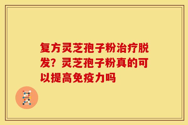 复方灵芝孢子粉？灵芝孢子粉真的可以提高免疫力吗