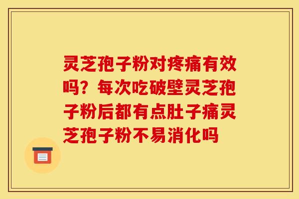 灵芝孢子粉对有效吗?每次吃破壁灵芝孢子粉后都有点肚子痛灵芝孢子粉不易消化吗 灵芝孢子粉对有效吗?每次吃破壁灵芝孢子粉后都有点肚子痛灵芝孢子粉不易消化吗