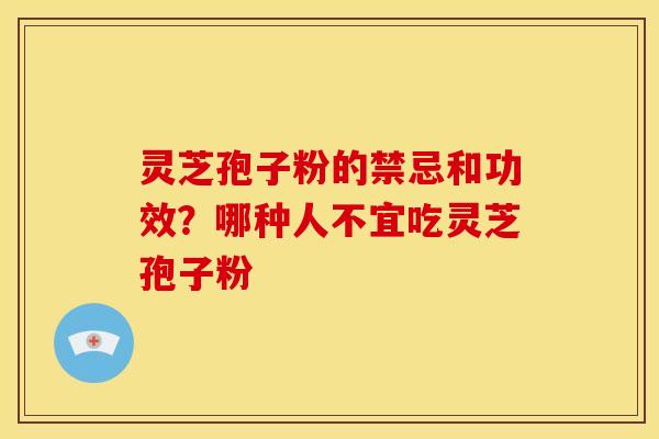 灵芝孢子粉的禁忌和功效?哪种人不宜吃灵芝孢子粉 灵芝孢子粉的禁忌和功效?哪种人不宜吃灵芝孢子粉