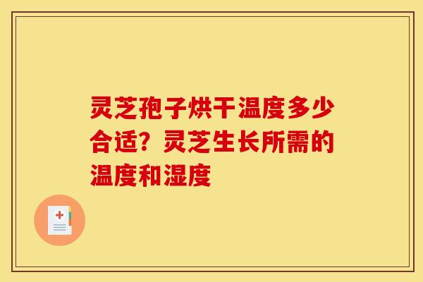 灵芝孢子烘干温度多少合适？灵芝生长所需的温度和湿度