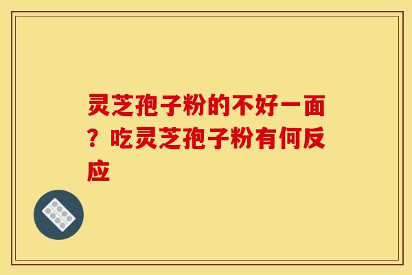 灵芝孢子粉的不好一面?吃灵芝孢子粉有何反应 灵芝孢子粉的不好一面?吃灵芝孢子粉有何反应