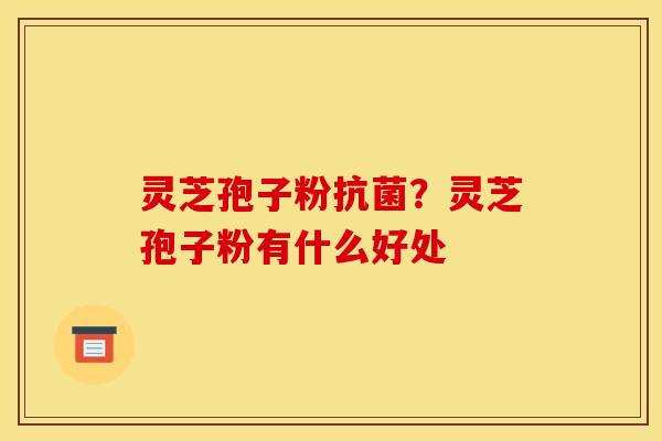 灵芝孢子粉？灵芝孢子粉有什么好处
