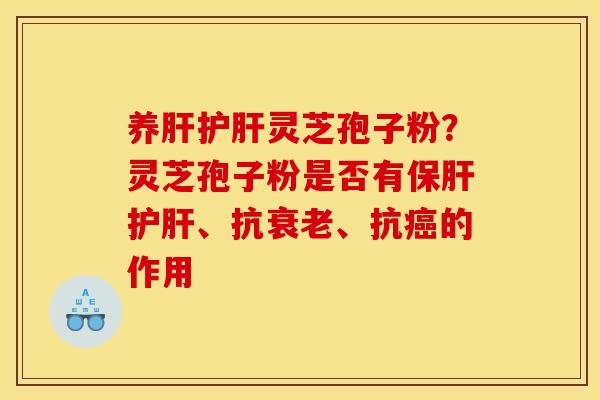 养灵芝孢子粉？灵芝孢子粉是否有、抗、抗的作用