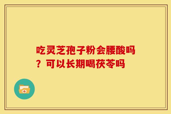 吃灵芝孢子粉会腰酸吗？可以长期喝茯苓吗